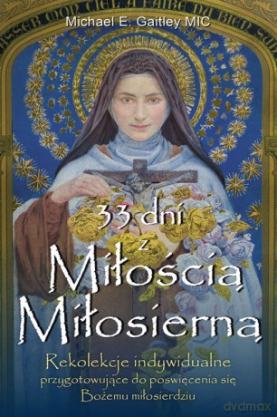 33 Dni z Miłością Miłosierną Rekolekcje Indywidualne Przygotowujące Do Poświęcenia Się Bożemu Miłosierdziu - Michael E. Gaitley Mic [KSIĄŻKA]