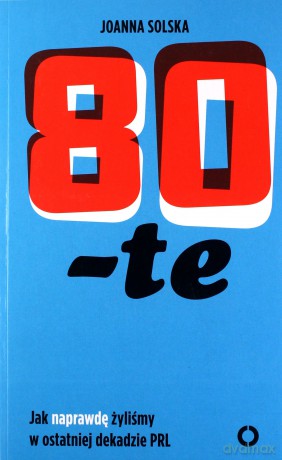 80-Te Jak Naprawdę Żyliśmy w Ostatniej Dekadzie PRL - Joanna Solska [KSIĄŻKA]
