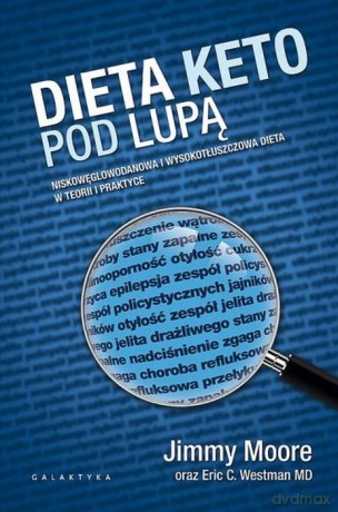 Dieta Keto Pod Lupą Niskowęglowodanowa i Wysokotłuszczowa Dieta w Teorii i Praktyce - Jimmy Moore [KSIĄŻKA]