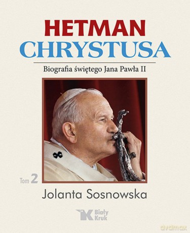 Hetman Chrystusa Biografia Świętego Jana Pawła II (Tom 2) - Jolanta Sosnowska [KSIĄŻKA]
