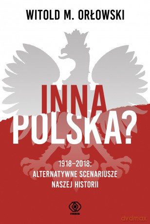 Inna Polska 1918-2018 Alternatywne Scenariusze Naszej Historii - Witold M. Orłowski [KSIĄŻKA]
