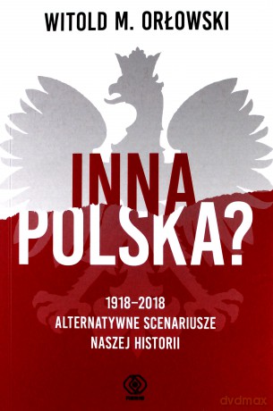 Inna Polska 1918-2018 Alternatywne Scenariusze Naszej Historii - Witold M. Orłowski [KSIĄŻKA]