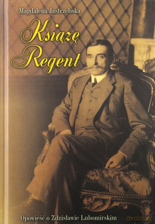 Książę Regent Opowieść o Zdzisławie Lubomirskim - Magdalena Jastrzębska [KSIĄŻKA]