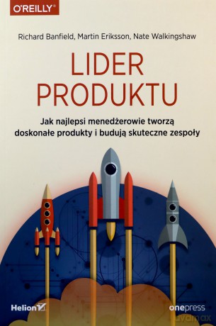 Lider Produktu Jak Najlepsi Menedżerowie Tworzą Doskonałe Produkty i Budują Skuteczne Zespoły - Richard Banfield, Martin Eriksson, Nate Walkingshaw [KSIĄŻKA]