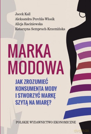 Marka Modowa Jak Zrozumieć Konsumenta Mody i Stworzyć Markę Szytą na Miarę [KSIĄŻKA]