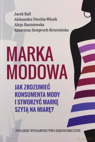 Marka Modowa Jak Zrozumieć Konsumenta Mody i Stworzyć Markę Szytą na Miarę [KSIĄŻKA]