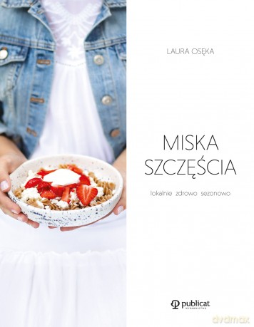 Miska Szczęścia Lokalnie Zdrowo Sezonowo - Laura Osęka [KSIĄŻKA]
