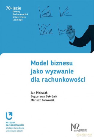 Model Biznesu Jako Wyzwanie dla Rachunkowości - Jan Michalak, Bogusława Bek-Gaik, Mariusz Karwowski [KSIĄŻKA]