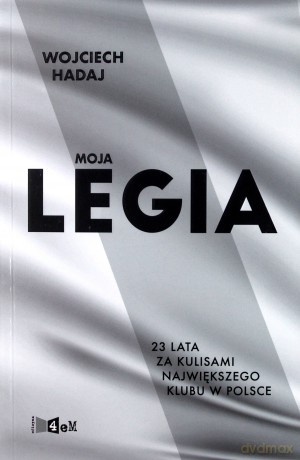 Moja Legia. 23 Lata za Kulisami Największego Klubu w Polsce - Wojciech Hadaj [KSIĄŻKA]