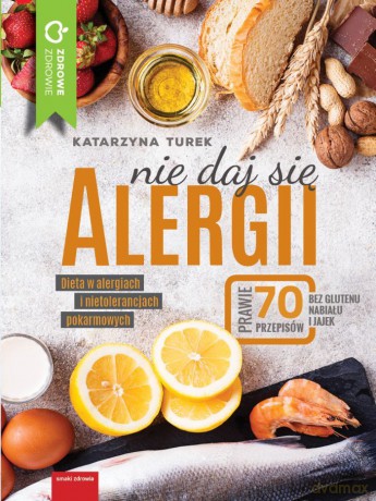 Nie Daj Się Alergii Dieta w Alergiach i Nietolerancjach Pokarmowych - Katarzyna Turek [KSIĄŻKA]