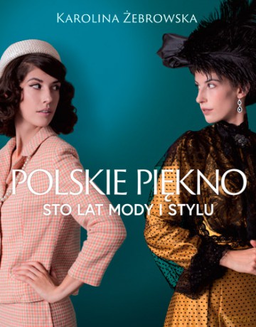 Polskie Piękno Sto Lat Mody i Stylu - Karolina Żebrowska [KSIĄŻKA]