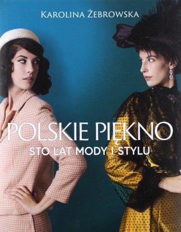 Polskie Piękno Sto Lat Mody i Stylu - Karolina Żebrowska [KSIĄŻKA]