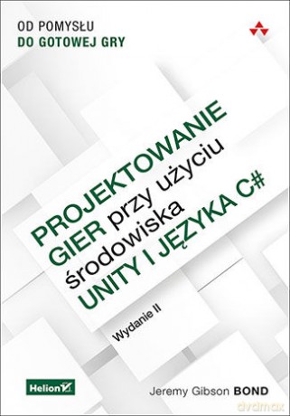 Projektowanie Gier Przy Użyciu Środowiska Unity i Języka C# Od Pomysłu Do Gotowej Gry - Jeremy Gibson Bond [KSIĄŻKA]