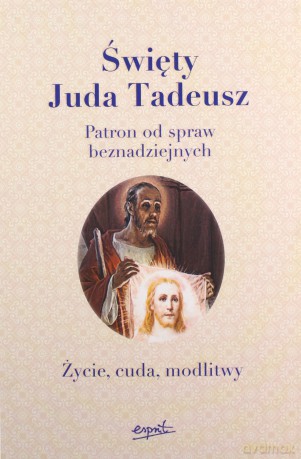 Święty Juda Tadeusz Patron Od Spraw Beznadziejnych Życie Cuda Modlitwy [KSIĄŻKA]