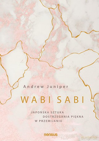 Wabi Sabi Japońska Sztuka Dostrzegania Piękna w Przemijaniu - Andrew Juniper [KSIĄŻKA]