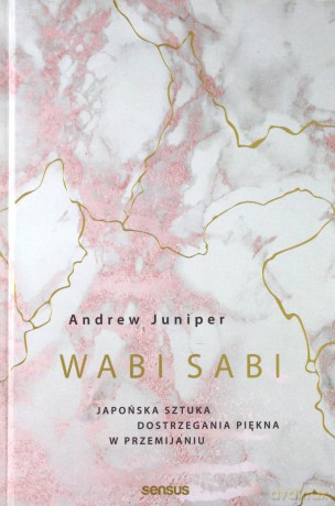 Wabi Sabi Japońska Sztuka Dostrzegania Piękna w Przemijaniu - Andrew Juniper [KSIĄŻKA]