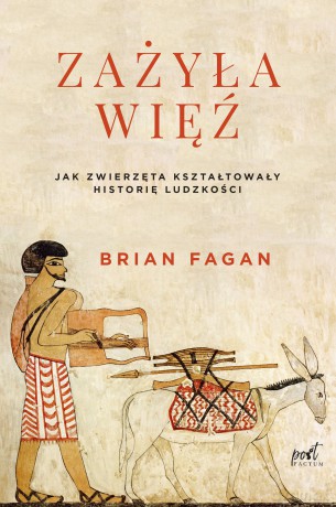 Zażyła Więź Jak Zwierzęta Kształtowały Historię Ludzkości - Brian Fagan [KSIĄŻKA]