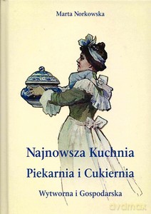 Najnowszka kuchnia. Piekarnia i Cukiernia. Wytworna i Gospodarska. - Marta Norkowska [KSIĄŻKA]