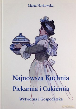 Najnowszka kuchnia. Piekarnia i Cukiernia. Wytworna i Gospodarska. - Marta Norkowska [KSIĄŻKA]