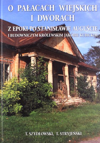 O Pałacach wiejskich i dworach z epoki po Stanisławie Auguście i budowniczym królewskim Jakubie Kubickim - Tadeusz Stryjeński, Tadeusz Szydłowski [KSIĄŻKA]