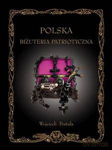 Polska Biżuteria Patriotyczna i pamiątki historyczne XIX i XX wieku - Wojciech Postuła [KSIĄŻKA]