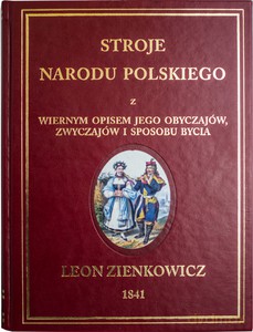 Stroje Narodu Polskiego z wiernym opisaniem jego obyczajów, zwyczajów, i sposobu bycia - Leon Zienkowicz [KSIĄŻKA]