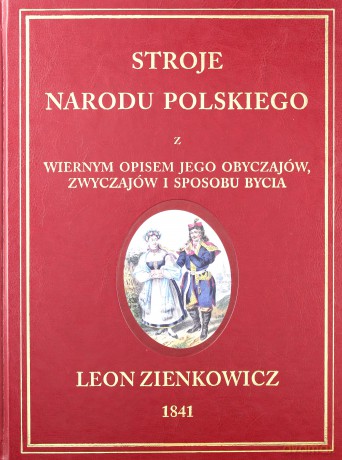 Stroje Narodu Polskiego z wiernym opisaniem jego obyczajów, zwyczajów, i sposobu bycia - Leon Zienkowicz [KSIĄŻKA]