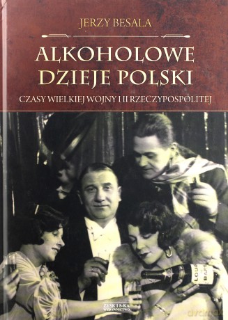 Alkoholowe Dzieje Polski Czasy Wielkiej Wojny i II Rzeczpospolitej - Jerzy Besala [KSIĄŻKA]