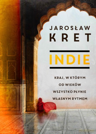 Indie. Kraj w Którym od Wieków Wszystko Płynie Własnym Rytmem - Jaroslaw Kret [KSIĄŻKA]