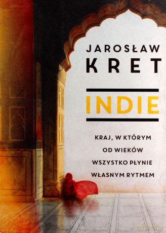 Indie. Kraj w Którym od Wieków Wszystko Płynie Własnym Rytmem - Jaroslaw Kret [KSIĄŻKA]