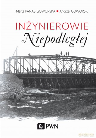 Inżynierowie Niepodległej - Marta Panas-Goworska, Andrzej Goworski [KSIĄŻKA]