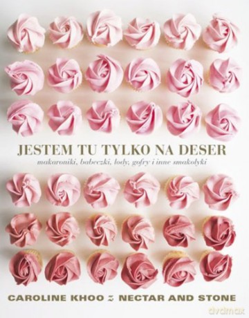 Jestem Tu Tylko na Deser. Makaroniki, Babeczki, Lody, Gofry i Inne Smakołyki - Caroline Khoo [KSIĄŻKA]