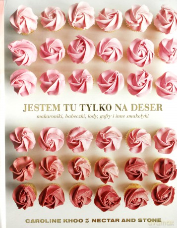 Jestem Tu Tylko na Deser. Makaroniki, Babeczki, Lody, Gofry i Inne Smakołyki - Caroline Khoo [KSIĄŻKA]