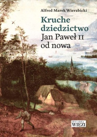 Kruche Dziedzictwo. Jan Paweł II Od Nowa - Alfred Marek Wierzbicki [KSIĄŻKA]