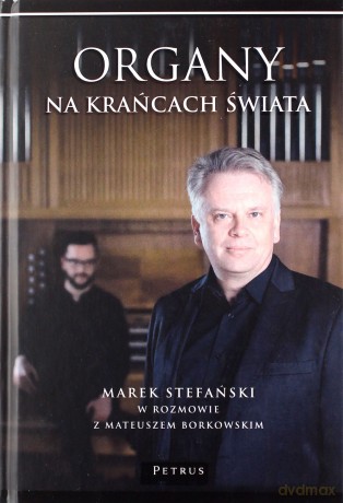 Organy na Krańcach Świata. Marek Stefański w Rozmowie z Mateuszem Borkowskim - Marek Stefański, Mateusz Borkowski [KSIĄŻKA]