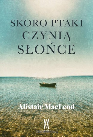 Skoro ptaki czynią słońce - Alistair MacLeod [KSIĄŻKA]