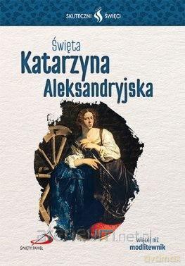 Skuteczni Święci. Święta Katarzyna Aleksandryjska [KSIĄŻKA]