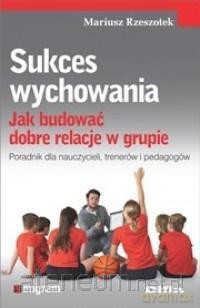 Sukces wychowania. Jak budować dobre relacje [KSIĄŻKA]
