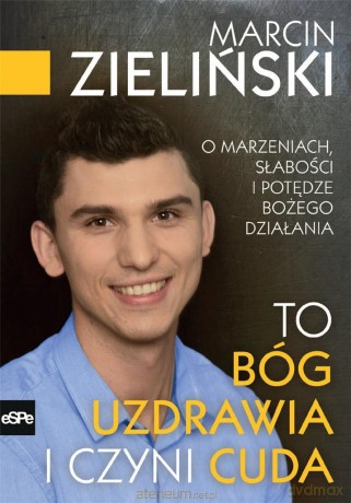To Bóg uzdrawia i czyni cuda - Marcin Zieliński [KSIĄŻKA]