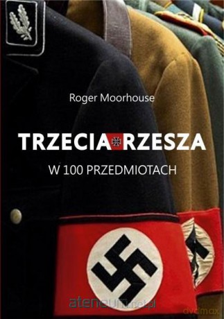 Trzecia Rzesza w 100 przedmiotach - Roger Moorhouse [KSIĄŻKA]