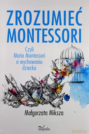 Zrozumieć Montessori. Czyli Maria Montessori - Małgorzata Miksza [KSIĄŻKA]