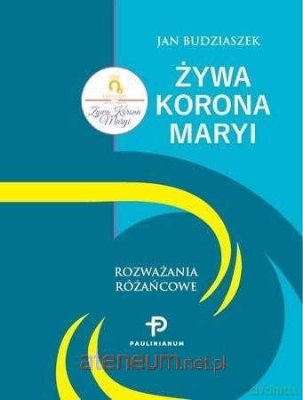 Żywa Korona Maryi. Rozważania Różańcowe - Jan Budziaszek [KSIĄŻKA]