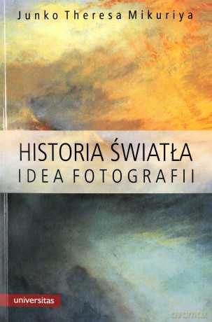 Historia światła. Idea fotografii - Junko Theresa Mikuriya [KSIĄŻKA]