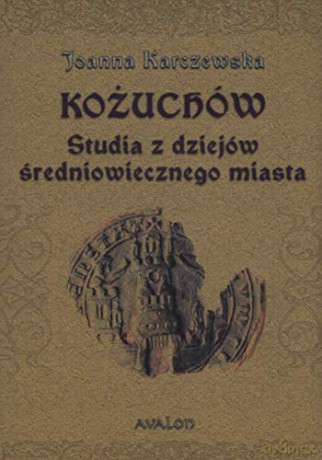 Kożuchów. Studia z dziejów średniowiecznego miasta - Joanna Karczewska [KSIĄŻKA]