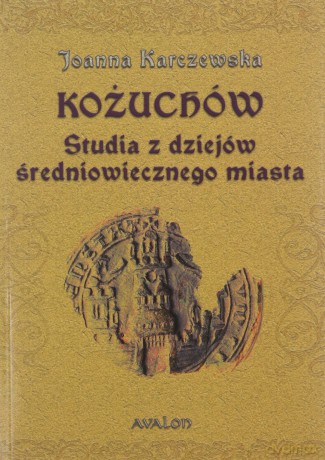 Kożuchów. Studia z dziejów średniowiecznego miasta - Joanna Karczewska [KSIĄŻKA]