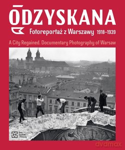 Odzyskana. Fotoreportaż z Warszawy 1918-1939. A City Regained. Documentary Photography of Warsaw - Anna Brzezińska, Katarzyna Madoń-Mitzner [KSIĄŻKA]