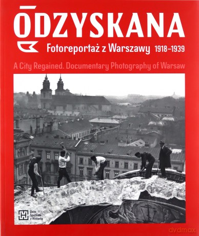 Odzyskana. Fotoreportaż z Warszawy 1918-1939. A City Regained. Documentary Photography of Warsaw - Anna Brzezińska, Katarzyna Madoń-Mitzner [KSIĄŻKA]