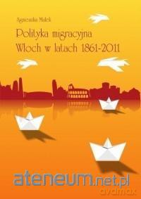 Polityka migracyjna Włoch w latach 1861-2011 - Agnieszka Małek [KSIĄŻKA]