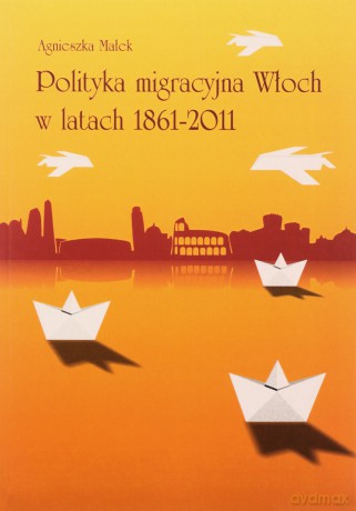 Polityka migracyjna Włoch w latach 1861-2011 - Agnieszka Małek [KSIĄŻKA]