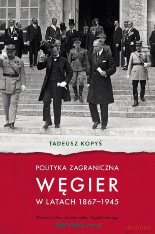 Polityka zagraniczna Węgier w latach 1867-1945 - Tadeusz Kopyś [KSIĄŻKA]